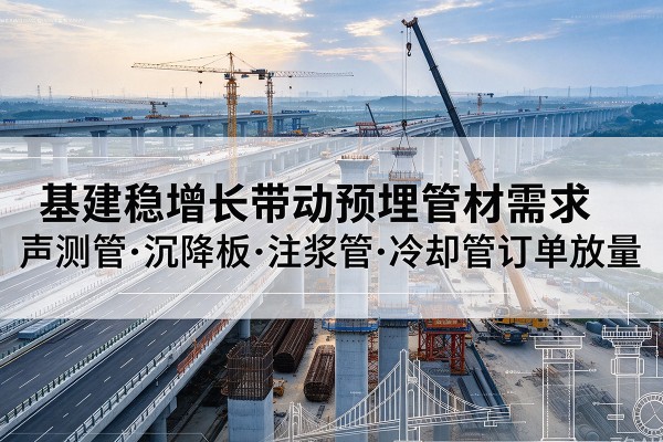 博尔塔拉基建稳增长带动预埋监测管材需求,声测管、沉降板、注浆管订单持续放量